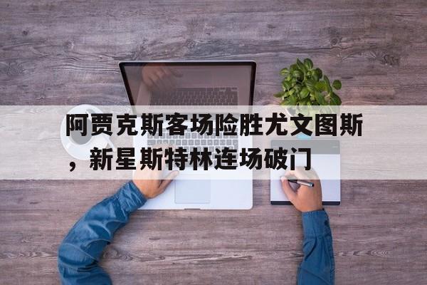 阿贾克斯客场险胜尤文图斯，新星斯特林连场破门的简单介绍