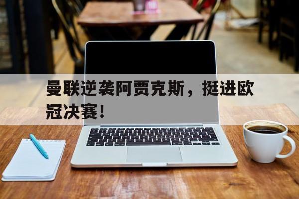 曼联逆袭阿贾克斯，挺进欧冠决赛！