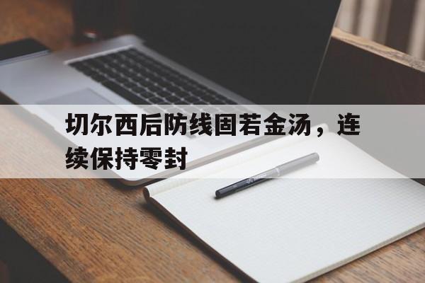 切尔西后防线固若金汤，连续保持零封