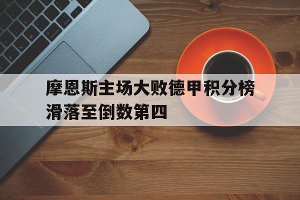 关于摩恩斯主场大败德甲积分榜滑落至倒数第四的信息