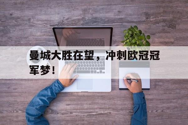 曼城大胜在望，冲刺欧冠冠军梦！