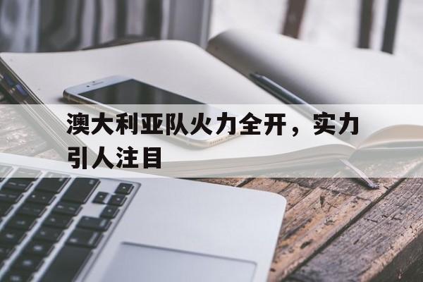 澳大利亚队火力全开，实力引人注目