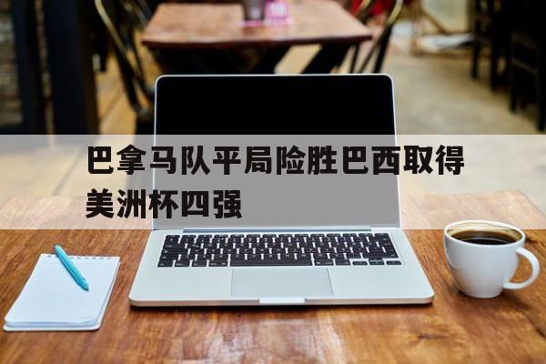 包含巴拿马队平局险胜巴西取得美洲杯四强的词条