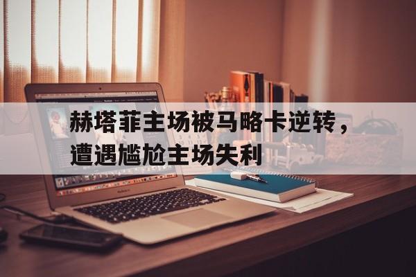 关于赫塔菲主场被马略卡逆转，遭遇尴尬主场失利的信息