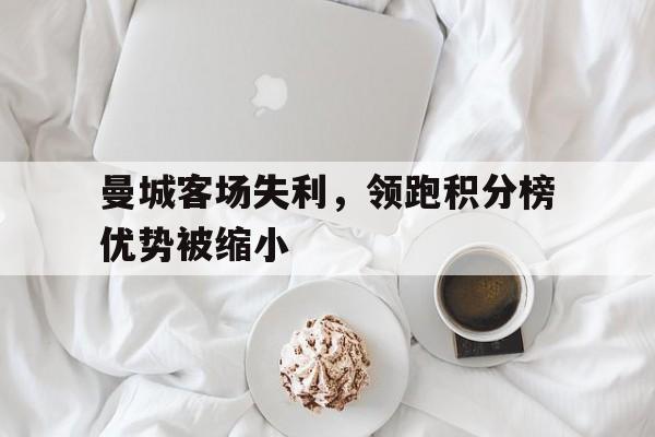 曼城客场失利，领跑积分榜优势被缩小