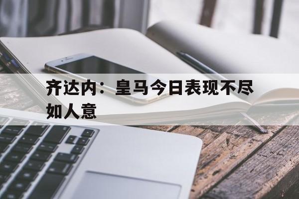 包含齐达内：皇马今日表现不尽如人意的词条