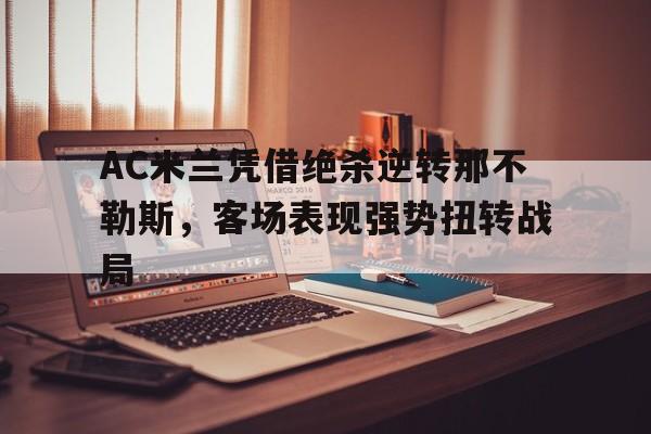 关于AC米兰凭借绝杀逆转那不勒斯，客场表现强势扭转战局的信息