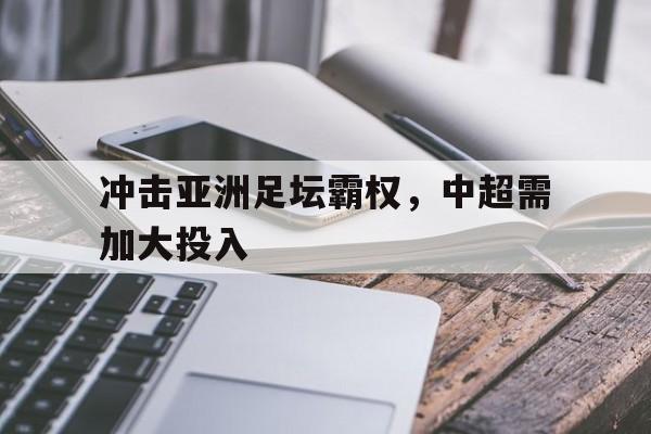 包含冲击亚洲足坛霸权，中超需加大投入的词条