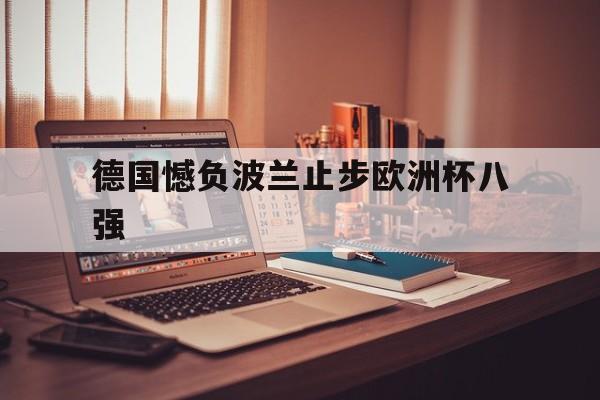 德国憾负波兰止步欧洲杯八强的简单介绍