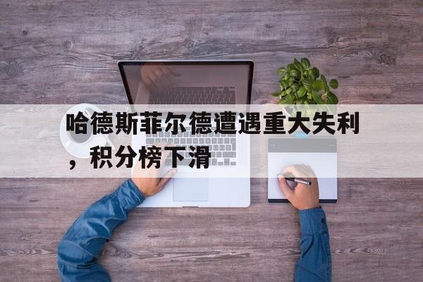 哈德斯菲尔德遭遇重大失利，积分榜下滑的简单介绍
