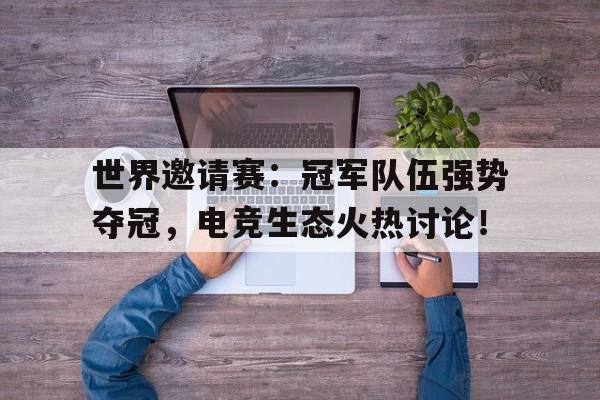 世界邀请赛：冠军队伍强势夺冠，电竞生态火热讨论！