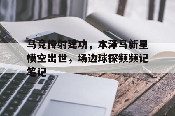 马竞传射建功，本泽马新星横空出世，场边球探频频记笔记