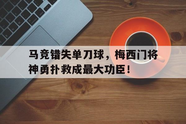 马竞错失单刀球，梅西门将神勇扑救成最大功臣！