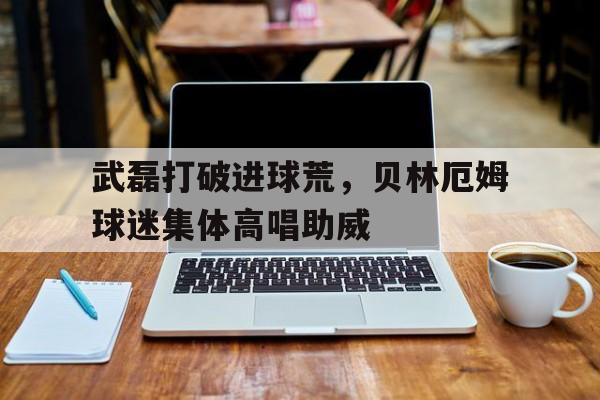 武磊打破进球荒，贝林厄姆球迷集体高唱助威贝林厄姆是后腰吗